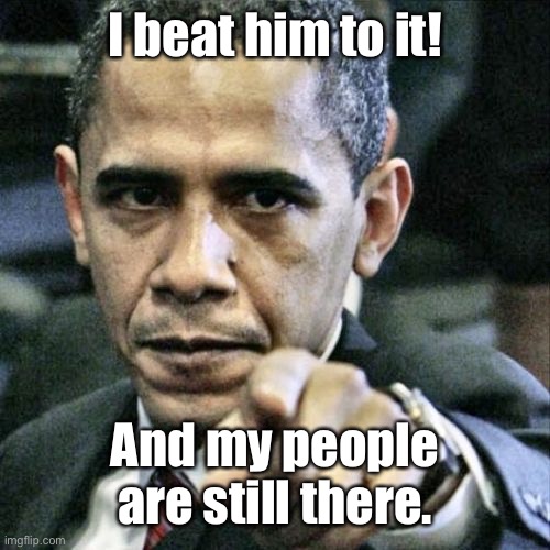 Pissed Off Obama Meme | I beat him to it! And my people are still there. | image tagged in memes,pissed off obama | made w/ Imgflip meme maker