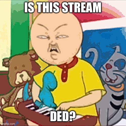 big pp energy | IS THIS STREAM; DED? | image tagged in big pp energy | made w/ Imgflip meme maker