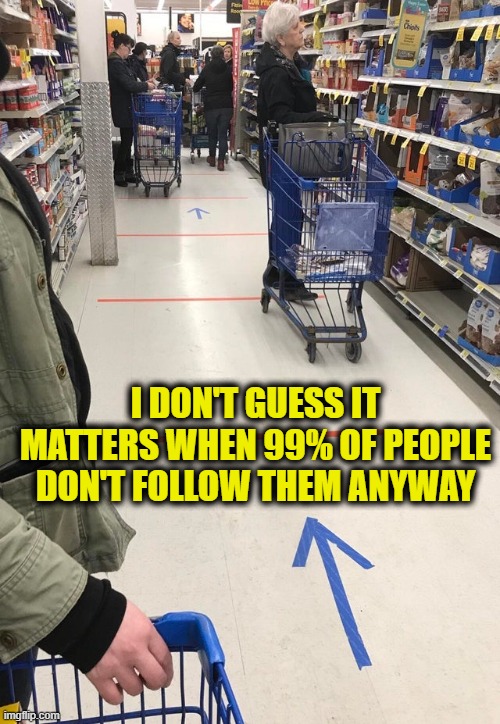 floor arrows | I DON'T GUESS IT MATTERS WHEN 99% OF PEOPLE DON'T FOLLOW THEM ANYWAY | image tagged in floor arrows | made w/ Imgflip meme maker