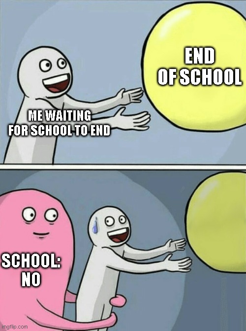 Running Away Balloon Meme | END OF SCHOOL; ME WAITING FOR SCHOOL TO END; SCHOOL: NO | image tagged in memes,running away balloon | made w/ Imgflip meme maker