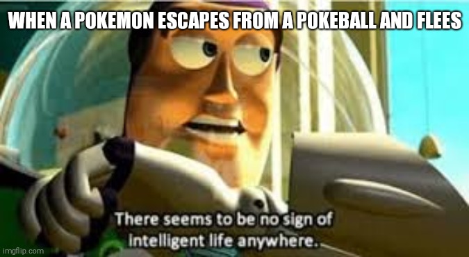 There seems to be no sign of intelligent life anywhere | WHEN A POKEMON ESCAPES FROM A POKEBALL AND FLEES | image tagged in there seems to be no sign of intelligent life anywhere,pokemon | made w/ Imgflip meme maker