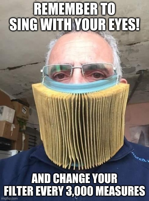 eyes sing choir | REMEMBER TO SING WITH YOUR EYES! AND CHANGE YOUR FILTER EVERY 3,000 MEASURES | image tagged in air filter | made w/ Imgflip meme maker