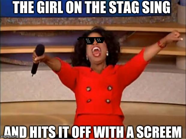 Oprah You Get A | THE GIRL ON THE STAG SING; AND HITS IT OFF WITH A SCREEM | image tagged in memes,oprah you get a | made w/ Imgflip meme maker