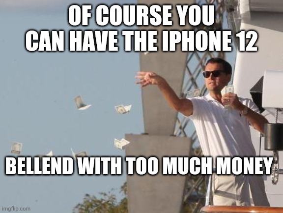 Leonardo DiCaprio throwing Money  | OF COURSE YOU CAN HAVE THE IPHONE 12; BELLEND WITH TOO MUCH MONEY | image tagged in leonardo dicaprio throwing money | made w/ Imgflip meme maker