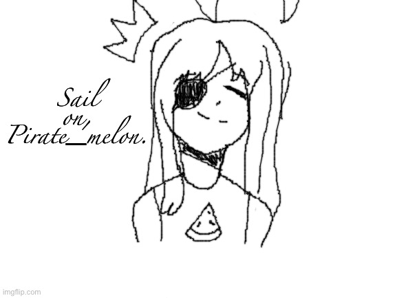 Just one more fanart for her... | Sail on,
Pirate_melon. | image tagged in blank white template | made w/ Imgflip meme maker