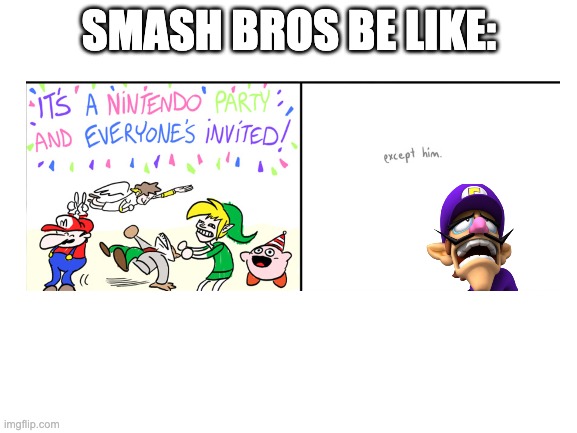 Wah you hate me nintendo | SMASH BROS BE LIKE: | image tagged in blank white template | made w/ Imgflip meme maker