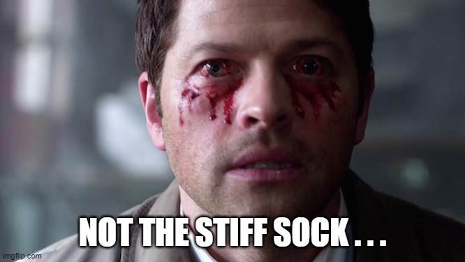 Supernatural eye bleed | NOT THE STIFF SOCK . . . | image tagged in supernatural eye bleed | made w/ Imgflip meme maker