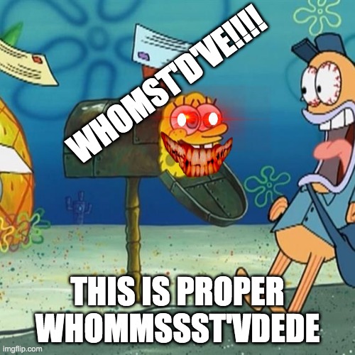 Spongebob Mailbox | WHOMST'D'VE!!!! THIS IS PROPER WHOMMSSST'VDEDE | image tagged in spongebob mailbox | made w/ Imgflip meme maker