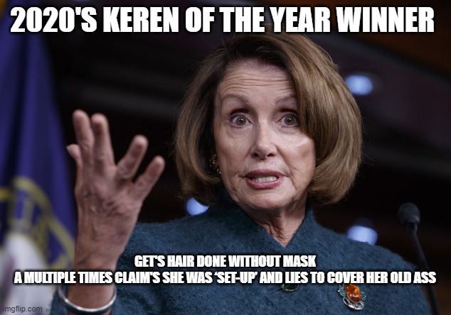 Congratulations Nancy You won the Karen! | 2020'S KEREN OF THE YEAR WINNER; GET'S HAIR DONE WITHOUT MASK A MULTIPLE TIMES CLAIM'S SHE WAS ‘SET-UP’ AND LIES TO COVER HER OLD ASS | image tagged in good old nancy pelosi | made w/ Imgflip meme maker