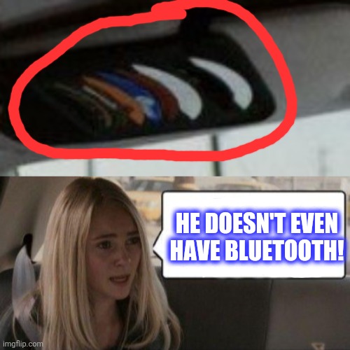 HE DOESN'T EVEN
HAVE BLUETOOTH! | made w/ Imgflip meme maker