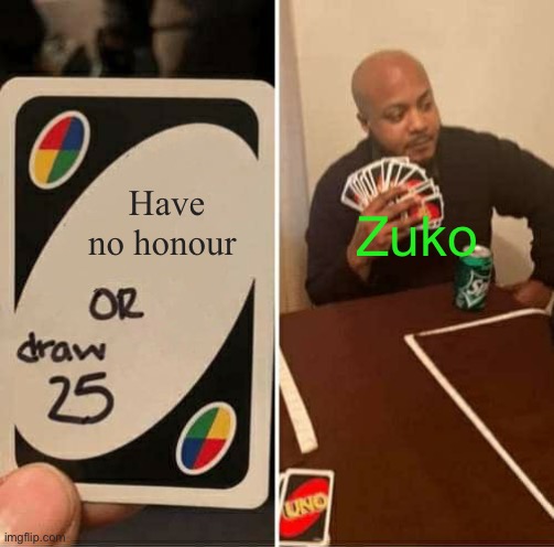 UNO Draw 25 Cards Meme | Have no honour; Zuko | image tagged in memes,uno draw 25 cards | made w/ Imgflip meme maker