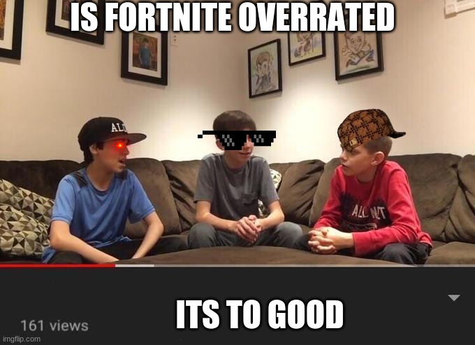 Is Fortnite Actually Overrated? | IS FORTNITE OVERRATED; ITS TO GOOD | image tagged in is fortnite actually overrated | made w/ Imgflip meme maker