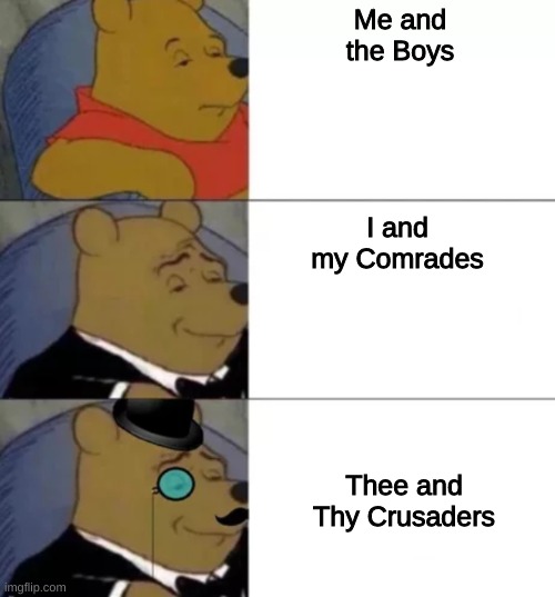 Fancy pooh | Me and the Boys; I and my Comrades; Thee and Thy Crusaders | image tagged in fancy pooh | made w/ Imgflip meme maker