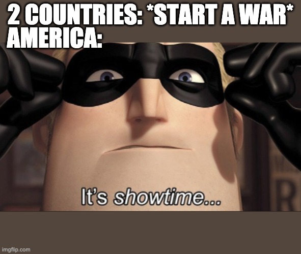 AMERICA LOVES WAR??? | 2 COUNTRIES: *START A WAR*; AMERICA: | image tagged in it's showtime | made w/ Imgflip meme maker