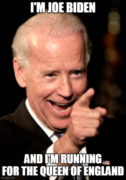 Smilin Biden | I'M JOE BIDEN; AND I'M RUNNING FOR THE QUEEN OF ENGLAND | image tagged in memes,smilin biden | made w/ Imgflip meme maker