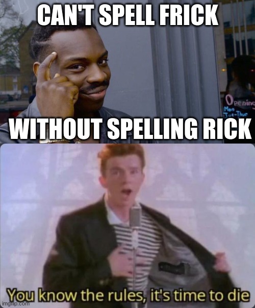 I am so sorry for this terrible pun, but I had to do it | CAN'T SPELL FRICK; WITHOUT SPELLING RICK | image tagged in memes,roll safe think about it,you know the rules it's time to die,rick astley | made w/ Imgflip meme maker