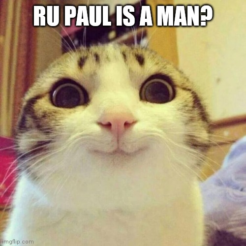 Smiling Cat | RU PAUL IS A MAN? | image tagged in memes,smiling cat | made w/ Imgflip meme maker