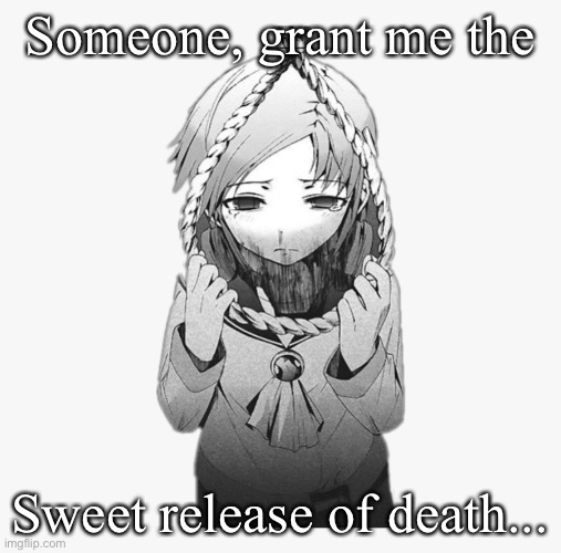 Someone, grant me the; Sweet release of death... | made w/ Imgflip meme maker
