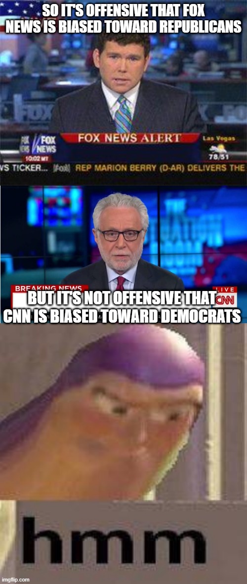 i hear this so much... it's rlly annoying. | SO IT'S OFFENSIVE THAT FOX NEWS IS BIASED TOWARD REPUBLICANS; BUT IT'S NOT OFFENSIVE THAT CNN IS BIASED TOWARD DEMOCRATS | image tagged in fox news alert,cnn wolf of fake news fanfiction,buzz lightyear hmm,memes,funny,politics | made w/ Imgflip meme maker