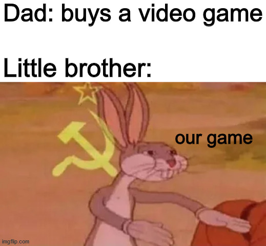 Bugs bunny communist | Dad: buys a video game; Little brother:; our game | image tagged in bugs bunny communist | made w/ Imgflip meme maker