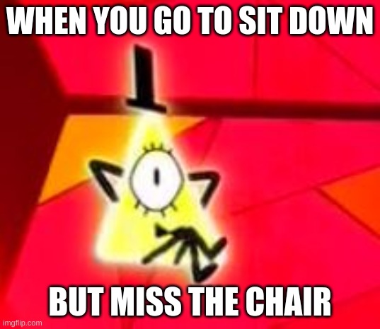 Bill Cipher | WHEN YOU GO TO SIT DOWN; BUT MISS THE CHAIR | image tagged in bill cipher | made w/ Imgflip meme maker