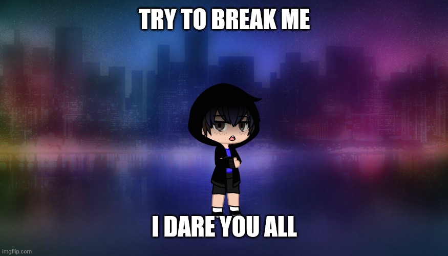 TRY TO BREAK ME; I DARE YOU ALL | made w/ Imgflip meme maker