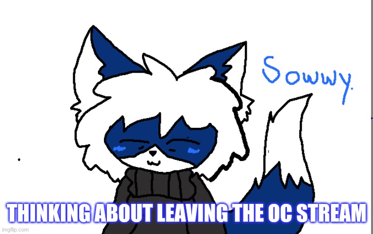 Im not saying names, But maybe it will make things better. | THINKING ABOUT LEAVING THE OC STREAM | made w/ Imgflip meme maker
