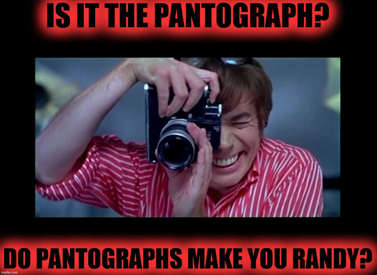 Austin Powers Photographer | IS IT THE PANTOGRAPH? DO PANTOGRAPHS MAKE YOU RANDY? | image tagged in austin powers photographer | made w/ Imgflip meme maker