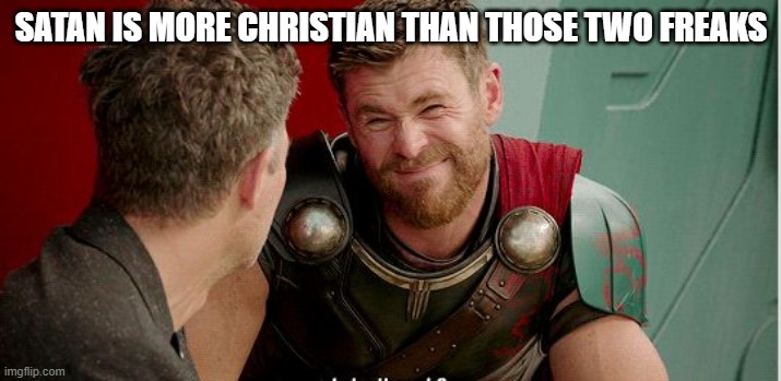 Thor is he though | SATAN IS MORE CHRISTIAN THAN THOSE TWO FREAKS | image tagged in thor is he though | made w/ Imgflip meme maker