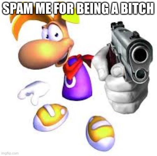 I deserve it | SPAM ME FOR BEING A BITCH | image tagged in gun pointed at screen | made w/ Imgflip meme maker