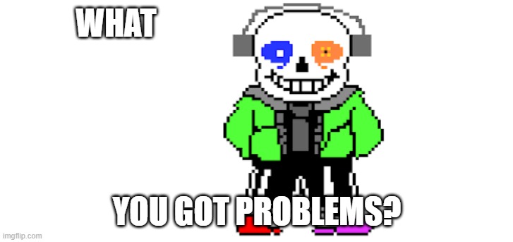 WHAT YOU GOT PROBLEMS? | made w/ Imgflip meme maker