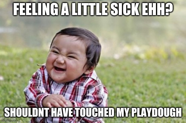 Evil Toddler | FEELING A LITTLE SICK EHH? SHOULDNT HAVE TOUCHED MY PLAYDOUGH | image tagged in memes,evil toddler | made w/ Imgflip meme maker