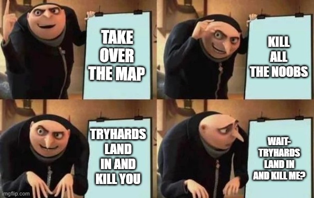 Gru's Plan | TAKE OVER THE MAP; KILL ALL THE NOOBS; TRYHARDS LAND IN AND KILL YOU; WAIT- TRYHARDS LAND IN AND KILL ME? | image tagged in gru's plan | made w/ Imgflip meme maker