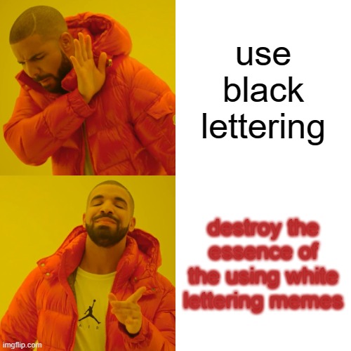 Drake Hotline Bling Meme | use black lettering; destroy the essence of the using white lettering memes | image tagged in memes,drake hotline bling | made w/ Imgflip meme maker