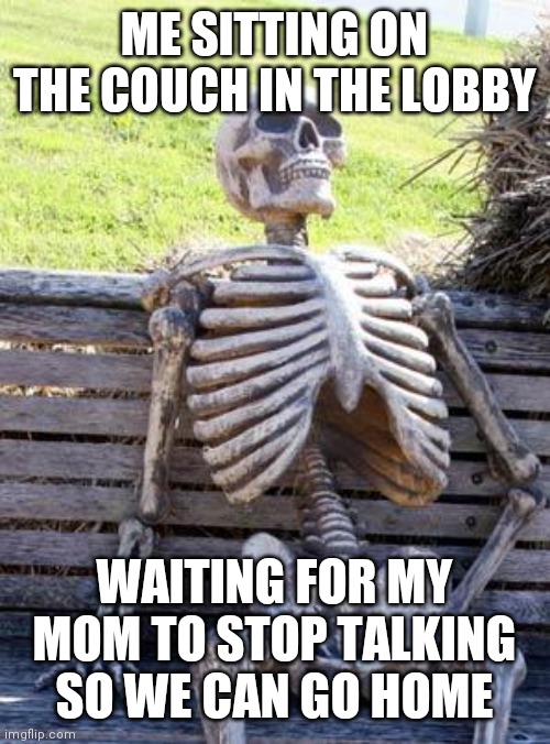 Every Sunday | ME SITTING ON THE COUCH IN THE LOBBY; WAITING FOR MY MOM TO STOP TALKING SO WE CAN GO HOME | image tagged in memes,waiting skeleton,lds | made w/ Imgflip meme maker