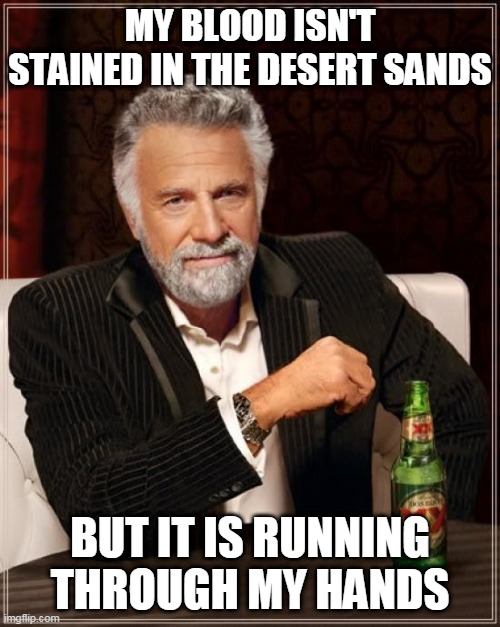 War Party: TMIMITW Style | MY BLOOD ISN'T STAINED IN THE DESERT SANDS; BUT IT IS RUNNING THROUGH MY HANDS | image tagged in memes,the most interesting man in the world,gwar,war party,metal,heavy metal | made w/ Imgflip meme maker