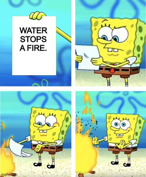 Spongebob Burning Paper | WATER STOPS A FIRE. | image tagged in spongebob burning paper | made w/ Imgflip meme maker