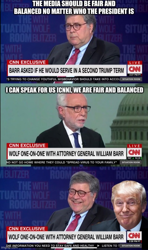 Fair and balanced | THE MEDIA SHOULD BE FAIR AND BALANCED NO MATTER WHO THE PRESIDENT IS; I CAN SPEAK FOR US [CNN], WE ARE FAIR AND BALANCED | image tagged in cnn sucks,ag barr,wolf blitzer,president trump,biased media | made w/ Imgflip meme maker