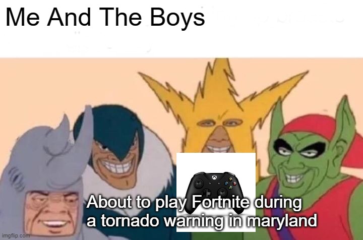 In Maryland.... | Me And The Boys; About to play Fortnite during a tornado warning in maryland | image tagged in memes,me and the boys,fortnite | made w/ Imgflip meme maker