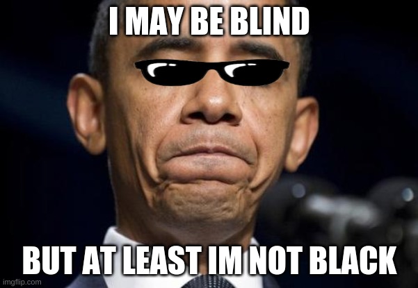 barack obama blind since he was a kid | I MAY BE BLIND; BUT AT LEAST IM NOT BLACK | image tagged in barack obama | made w/ Imgflip meme maker
