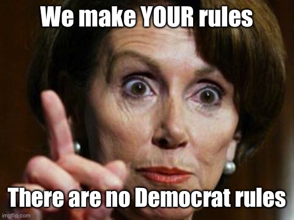 Nancy Pelosi No Spending Problem | We make YOUR rules There are no Democrat rules | image tagged in nancy pelosi no spending problem | made w/ Imgflip meme maker