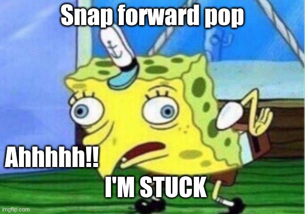Mocking Spongebob Meme | Snap forward pop; Ahhhhh!! I'M STUCK | image tagged in memes,mocking spongebob | made w/ Imgflip meme maker