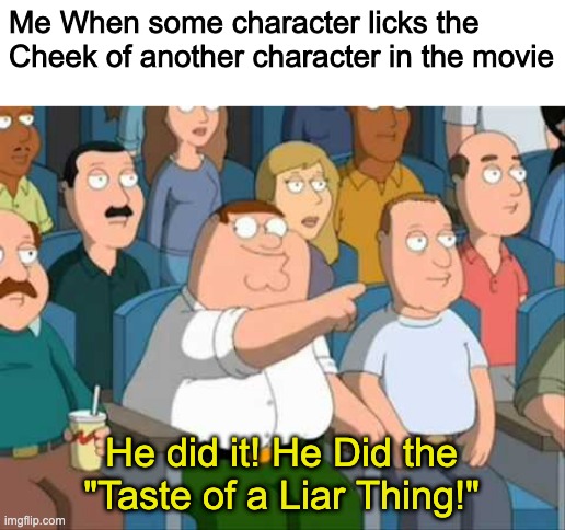 He did it | Me When some character licks the Cheek of another character in the movie; He did it! He Did the "Taste of a Liar Thing!" | image tagged in family guy he said it | made w/ Imgflip meme maker