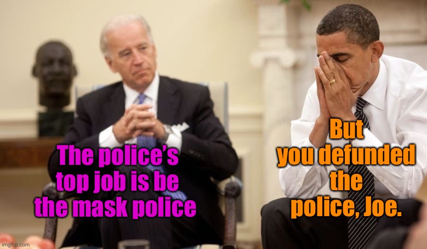 Biden Obama | The police’s top job is be the mask police But you defunded the police, Joe. | image tagged in biden obama | made w/ Imgflip meme maker