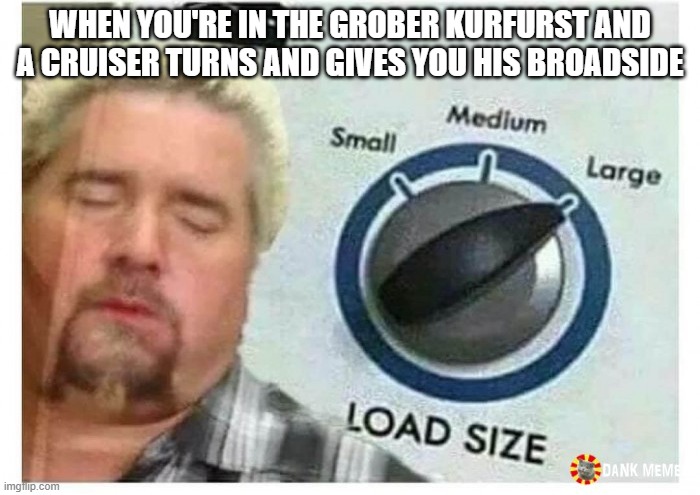 Guy fieri Load size | WHEN YOU'RE IN THE GROBER KURFURST AND A CRUISER TURNS AND GIVES YOU HIS BROADSIDE | image tagged in guy fieri load size,world of warships - potato thoughts,funny meme,video games | made w/ Imgflip meme maker