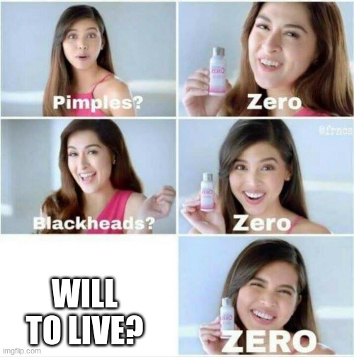 Pimples? Zero | WILL TO LIVE? | image tagged in pimples zero | made w/ Imgflip meme maker