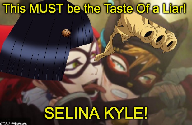 She did it bois, She Did the Buccerati thing! | This MUST be the Taste Of a Liar! SELINA KYLE! | image tagged in jjba,batman | made w/ Imgflip meme maker