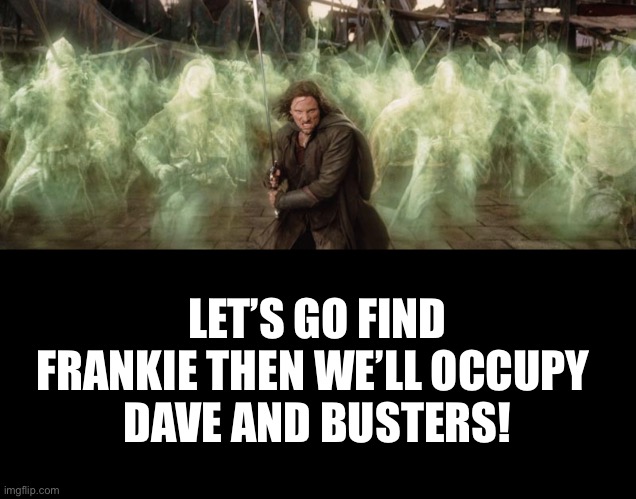 LET’S GO FIND FRANKIE THEN WE’LL OCCUPY 
DAVE AND BUSTERS! | made w/ Imgflip meme maker