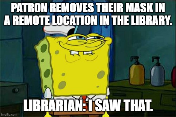 Don't You Squidward Meme | PATRON REMOVES THEIR MASK IN A REMOTE LOCATION IN THE LIBRARY. LIBRARIAN: I SAW THAT. | image tagged in memes,don't you squidward | made w/ Imgflip meme maker