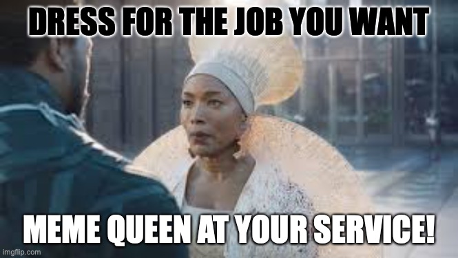 Dress for the job | DRESS FOR THE JOB YOU WANT; MEME QUEEN AT YOUR SERVICE! | image tagged in queen,job,dress,memes | made w/ Imgflip meme maker
